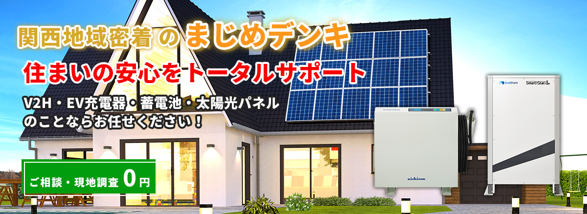 関西地域密着の蓄電池・V2H・太陽光発電システム専門店 安心価格・安心工事でお客様の安心生活を全力サポート！！ 現地訪問無料！