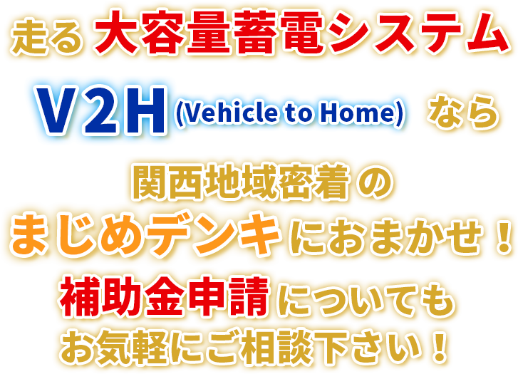 卒FITの方に新しくご提案 走る大容量蓄電システム V2H (Vehicle to Home) なら 関西地域密着のまじめデンキにおまかせ！補助金申請についてもお気軽にご相談下さい！